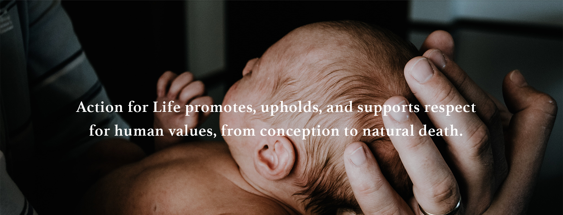 Action for Life promotes, upholds, and supports respect for human values, from conception to natural death.